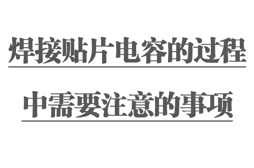 焊接貼片電容的過程中需要注意的事項